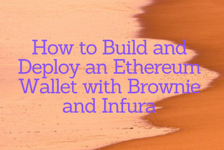 How to Build and Deploy an Ethereum Wallet with Brownie and Infura