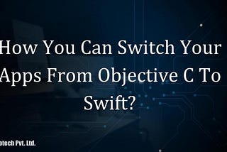 How You Can Switch Your Apps From Objective C To Swift?