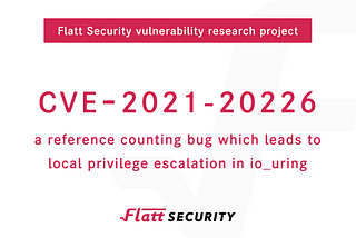 CVE-2021–20226 a reference counting bug which leads to local privilege escalation in io_uring.