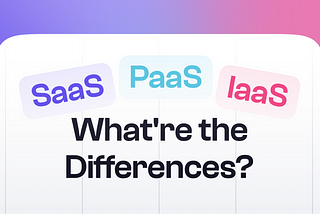 SaaS, PaaS, IaaS: What’re the Differences and How to Choose the Right Way for your Startup