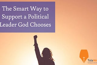 The Smart Way to Support a Political Leader God Chooses