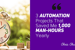 3 Automation Projects That Saved Me 1,000 Man-Hours Yearly