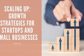 Scaling Up: Growth Strategies for Startups and Small Businesses | Colby Fox | Entrepreneurship