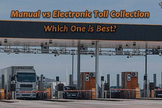 Manual vs Electronic toll collection. Which is best?