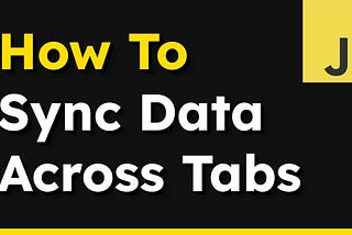 Sync Data Across Multiple Tabs in a Browser Using JavaScript