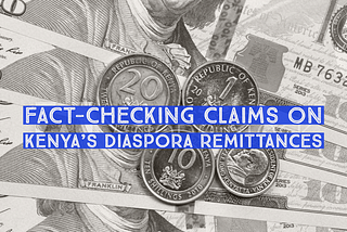 Fact-Checking claims on Kenya’s Diaspora Remittances