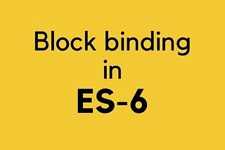 Javascript or ES6 Block Bindings