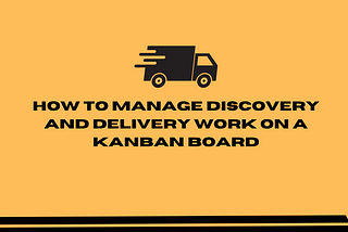 How to manage discovery and delivery work on a Kanban board?