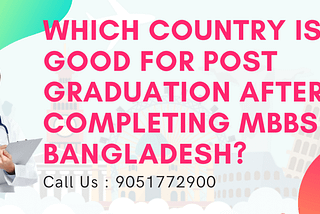 Which country is good for post graduation after completing MBBS in Bangladesh?