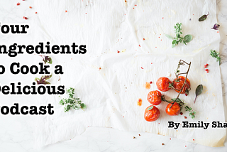 Four Ingredients to Cook a Delicious Podcast