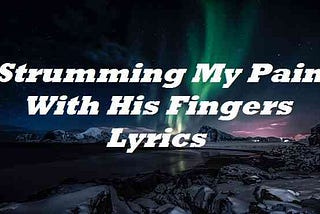 Strumming My Pain With His Fingers Lyrics