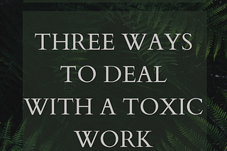 Three Ways To Deal With A Toxic Work Culture