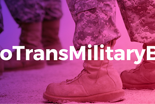 Military boots and fatigues with color effect over the image. White text reads, #NoTransMilitaryBan.