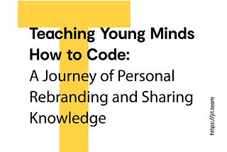 Teaching Young Minds How to Code: A Journey of Personal Rebranding and Sharing Knowledge