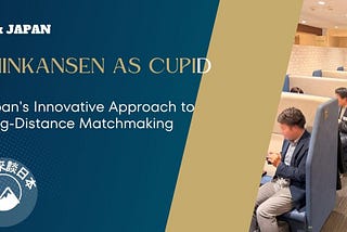 Japan’s Innovative Approach to Long-Distance Matchmaking: Shinkansen as Cupid
