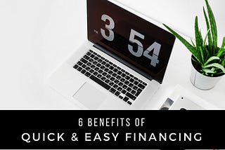 6 Benefits of Quick & Easy Financing