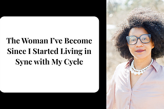The Woman I’ve Become Since I Started Living in Sync with My Cycle