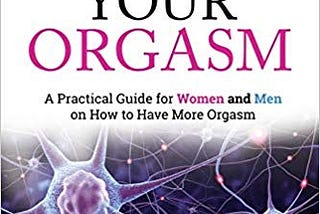 Amplify Your Orgasm: A Practical Guide for Women and Men on How to Have More Orgasm