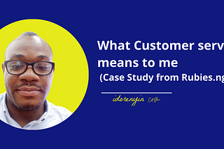 What Customer service means to me (Case Study from Rubies.ng)