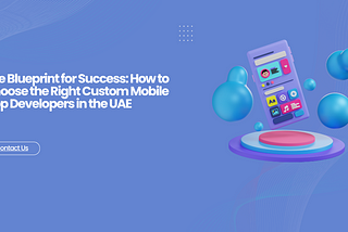 The Blueprint for Success: How to Choose the Right Custom Mobile App Developers in the UAE