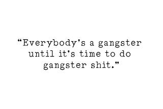 Everybody’s a gangster…