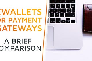 E-Wallets or Payment Gateways — A Comparison
