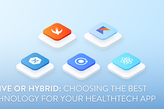 Native or Hybrid: Choosing The Best Technology For Your HealthTech App