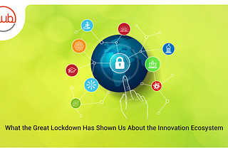 What the Great Lockdown Has Shown Us About the Innovation Ecosystem