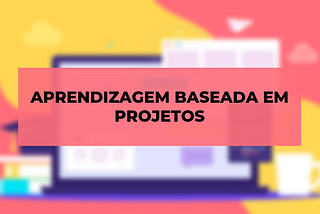 De uma chance a Aprendizagem Baseada em Projetos