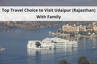 Top Travel Choice to Visit Udaipur (Rajasthan) With Family