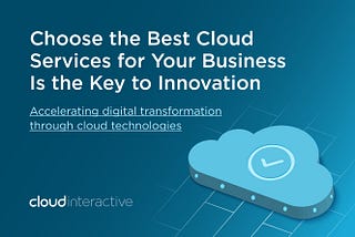 Choose the Best Cloud Services for Your Business Is the Key to Innovation