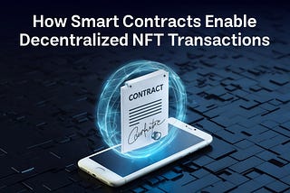 How Smart Contracts Enable Decentralized NFT Transactions
