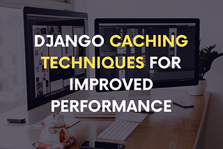 Django Caching Techniques for Improved Performance