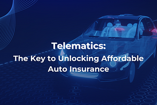 Telematics: The Key to Unlocking Affordable Auto Insurance