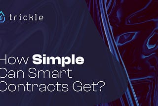 Trickle | How Simple Can Smart Contracts Get?