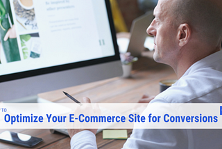 How to Optimize Your E-Commerce Site for Conversions