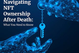 Navigating NFT Ownership After Death: What You Need to Know