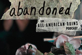abandoned: The All-American Ruins Podcast | Season 3, Episodes 7–9