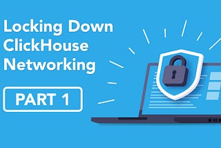 Locking Down ClickHouse Networking: A Deep Dive into Securing Your Server’s Network (Part 1)