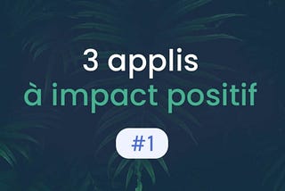 Les 3 applis mobiles à impact positif à ne pas louper #1