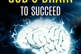 How to Borrow God’s Brain to Succeed: The 7-Step Practical Ideas for Creating a Life You Can’t Wait…