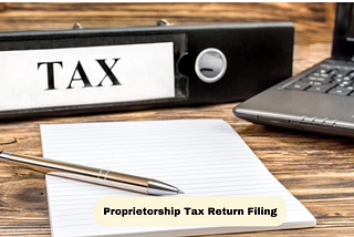 A Complete Guide to Proprietorship Tax Return Filing: Essential Compliance Steps