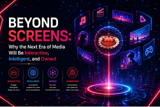 Beyond Screens: Why the Next Era of Media Will Be Interactive, Intelligent, and Owned
