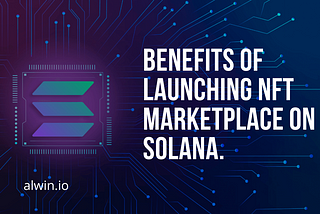 Benefits of launching the NFT marketplace on Solana.