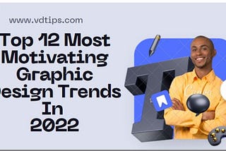 Top 12 Most Motivating Graphic Design Trends In 2022