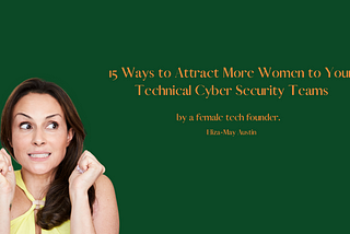 15 Ways to Attract More Women to Your Technical CyberSecurity Team