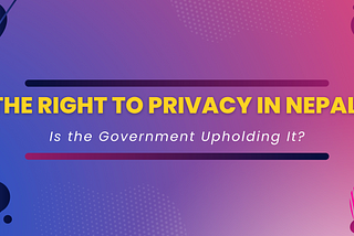 The Right to Privacy in Nepal: Is the Government Upholding It?
