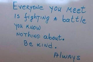 Everyone you know is fighting a battle you know nothing about.