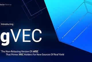 Introducing gVEC: The Non-Rebasing Version Of sVEC That Primes VEC Holders For New Sources Of Real…