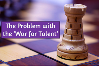 The Problem with the ‘War for Talent’